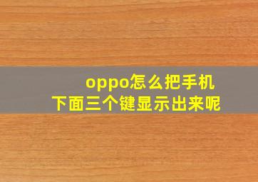 oppo怎么把手机下面三个键显示出来呢