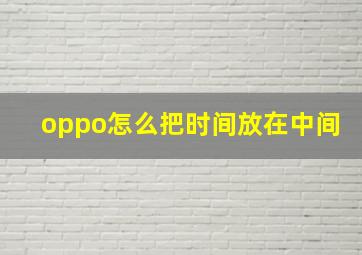 oppo怎么把时间放在中间