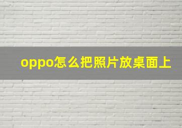 oppo怎么把照片放桌面上