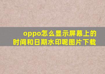 oppo怎么显示屏幕上的时间和日期水印呢图片下载