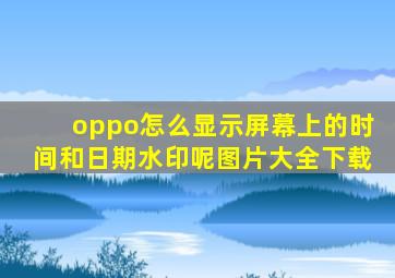 oppo怎么显示屏幕上的时间和日期水印呢图片大全下载