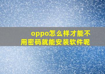 oppo怎么样才能不用密码就能安装软件呢