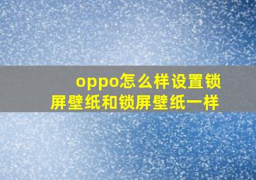 oppo怎么样设置锁屏壁纸和锁屏壁纸一样