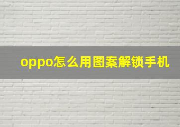 oppo怎么用图案解锁手机