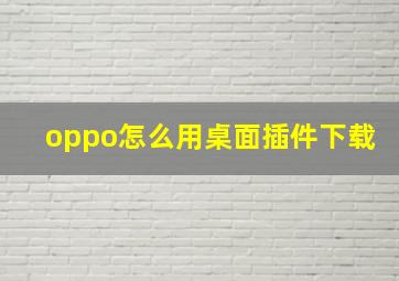 oppo怎么用桌面插件下载