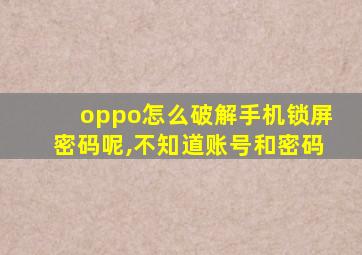 oppo怎么破解手机锁屏密码呢,不知道账号和密码