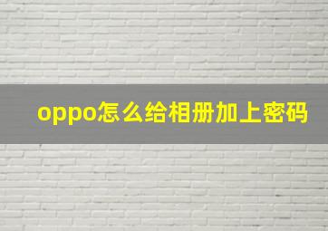 oppo怎么给相册加上密码