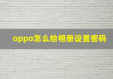 oppo怎么给相册设置密码