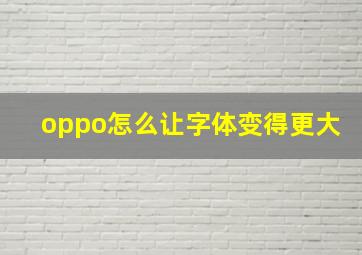 oppo怎么让字体变得更大