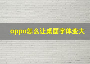 oppo怎么让桌面字体变大