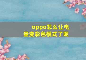 oppo怎么让电量变彩色模式了呢