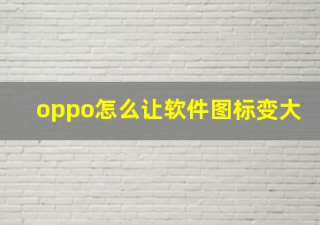 oppo怎么让软件图标变大