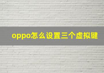 oppo怎么设置三个虚拟键