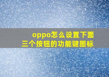 oppo怎么设置下面三个按钮的功能键图标