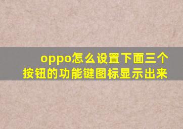 oppo怎么设置下面三个按钮的功能键图标显示出来