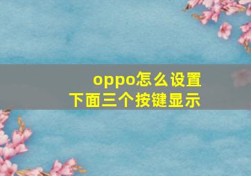 oppo怎么设置下面三个按键显示