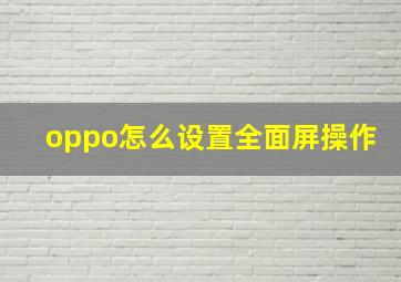 oppo怎么设置全面屏操作