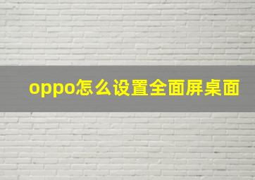 oppo怎么设置全面屏桌面