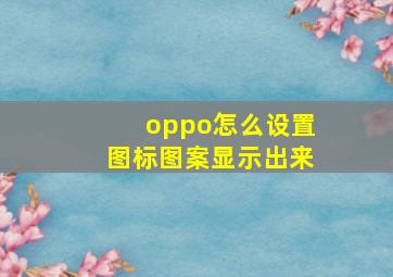 oppo怎么设置图标图案显示出来