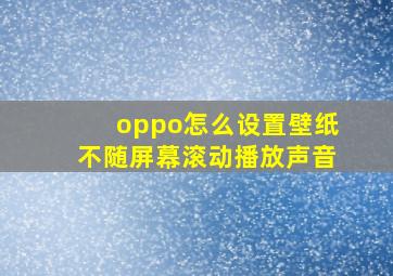 oppo怎么设置壁纸不随屏幕滚动播放声音