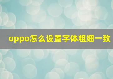 oppo怎么设置字体粗细一致