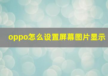 oppo怎么设置屏幕图片显示