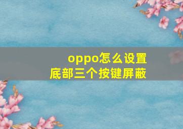 oppo怎么设置底部三个按键屏蔽