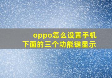 oppo怎么设置手机下面的三个功能键显示