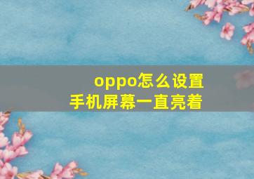 oppo怎么设置手机屏幕一直亮着