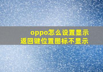 oppo怎么设置显示返回键位置图标不显示