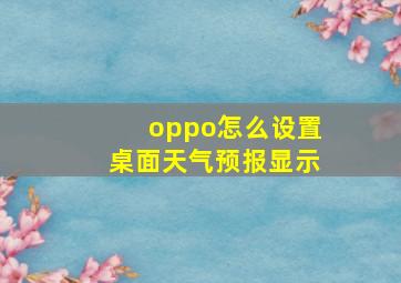 oppo怎么设置桌面天气预报显示