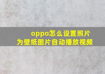 oppo怎么设置照片为壁纸图片自动播放视频