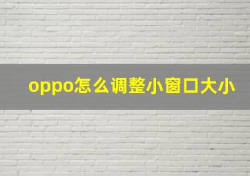 oppo怎么调整小窗口大小