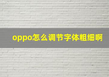 oppo怎么调节字体粗细啊