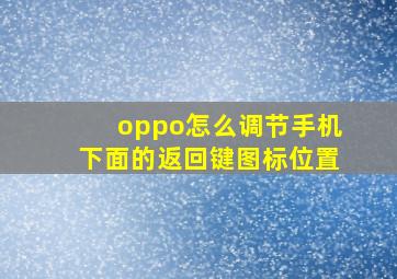 oppo怎么调节手机下面的返回键图标位置