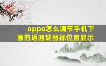 oppo怎么调节手机下面的返回键图标位置显示