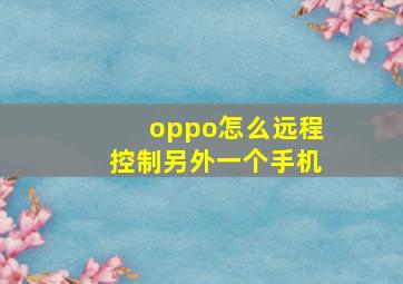 oppo怎么远程控制另外一个手机