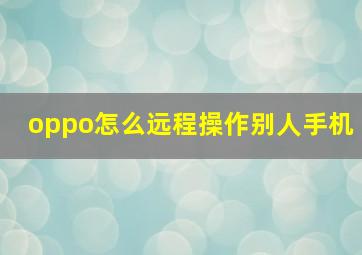 oppo怎么远程操作别人手机