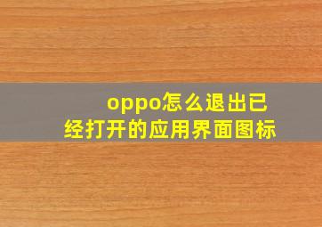 oppo怎么退出已经打开的应用界面图标