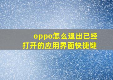 oppo怎么退出已经打开的应用界面快捷键