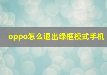 oppo怎么退出绿框模式手机