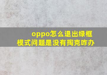 oppo怎么退出绿框模式问题是没有掏克咋办