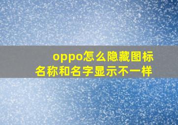 oppo怎么隐藏图标名称和名字显示不一样