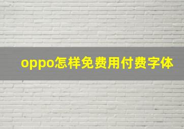 oppo怎样免费用付费字体