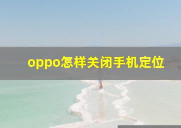 oppo怎样关闭手机定位