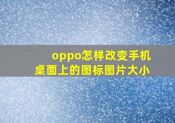 oppo怎样改变手机桌面上的图标图片大小