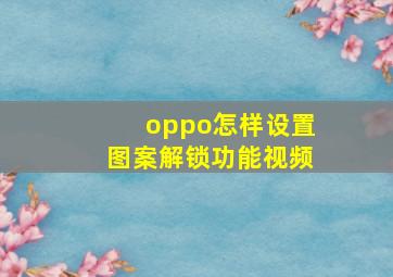 oppo怎样设置图案解锁功能视频