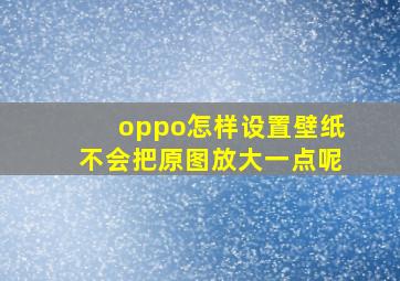 oppo怎样设置壁纸不会把原图放大一点呢