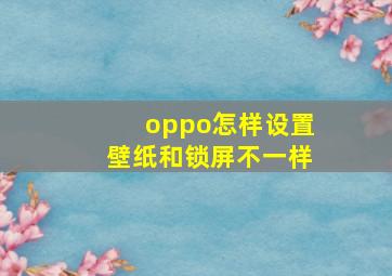 oppo怎样设置壁纸和锁屏不一样