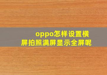 oppo怎样设置横屏拍照满屏显示全屏呢